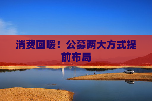 消费回暖！公募两大方式提前布局