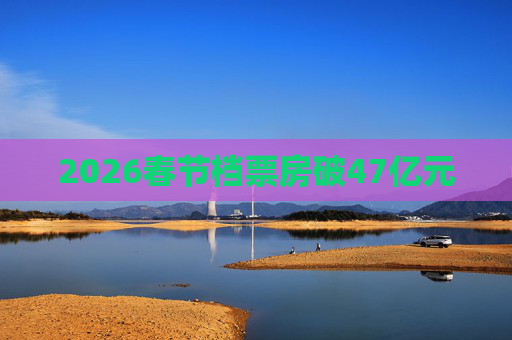 2026春节档票房破47亿元