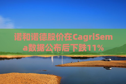 诺和诺德股价在CagriSema数据公布后下跌11%