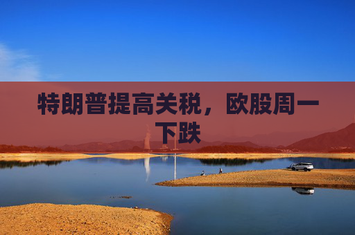 特朗普提高关税，欧股周一下跌  第1张