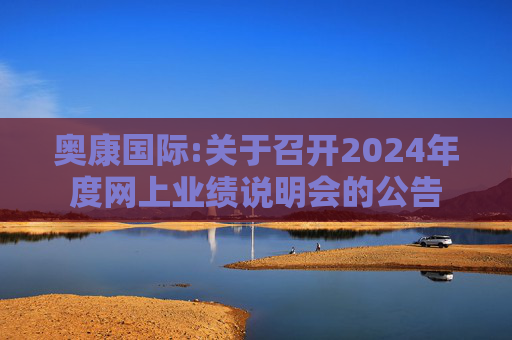 奥康国际:关于召开2024年度网上业绩说明会的公告