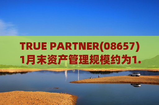 TRUE PARTNER(08657)1月末资产管理规模约为1.71亿美元