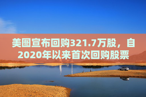 美图宣布回购321.7万股，自2020年以来首次回购股票