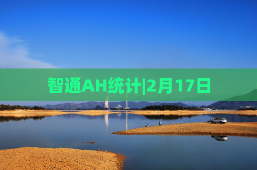 智通AH统计|2月17日