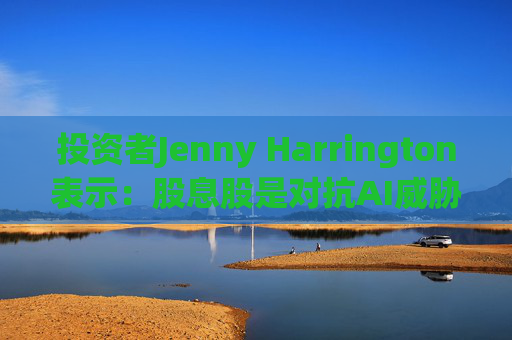 投资者Jenny Harrington表示:股息股是对抗AI威胁的良好对冲工具