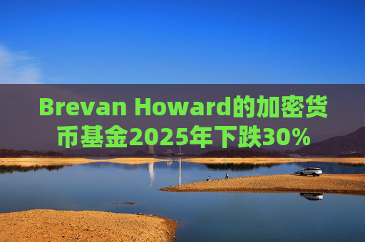 Brevan Howard的加密货币基金2025年下跌30%