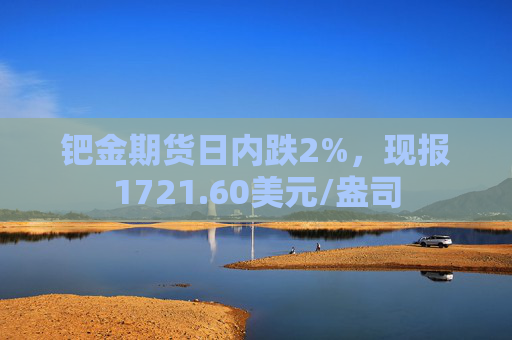 钯金期货日内跌2%，现报1721.60美元/盎司
