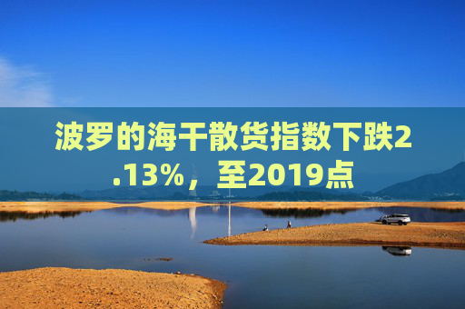 波罗的海干散货指数下跌2.13%，至2019点