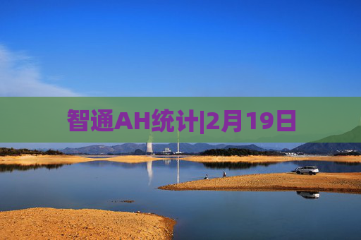 智通AH统计|2月19日