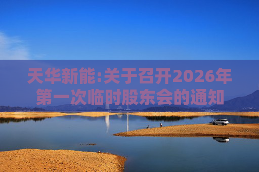 天华新能:关于召开2026年第一次临时股东会的通知