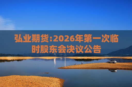 弘业期货:2026年第一次临时股东会决议公告