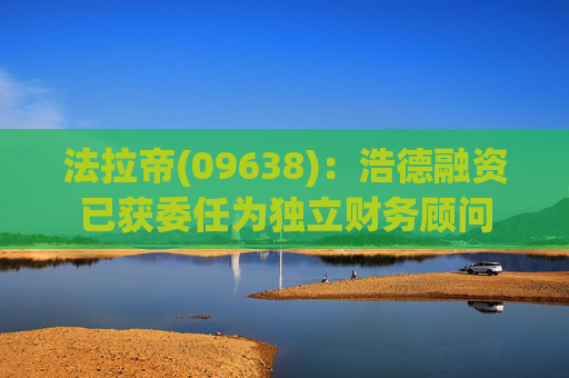 法拉帝(09638)：浩德融资已获委任为独立财务顾问