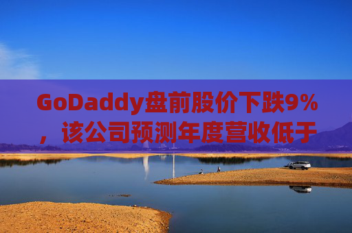 GoDaddy盘前股价下跌9%，该公司预测年度营收低于预期