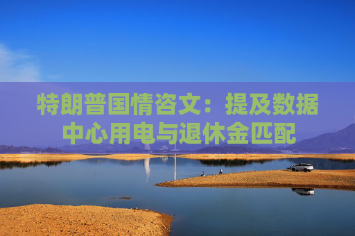 特朗普国情咨文：提及数据中心用电与退休金匹配  第1张