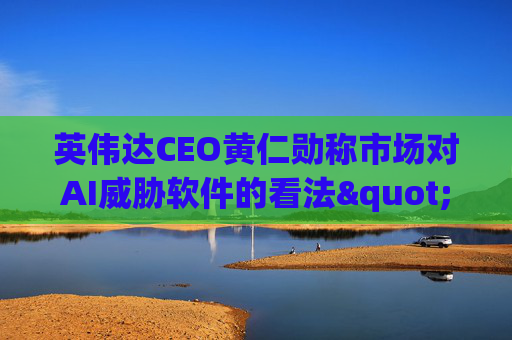 英伟达CEO黄仁勋称市场对AI威胁软件的看法"错了"