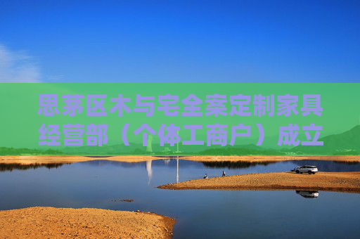 思茅区木与宅全案定制家具经营部（个体工商户）成立 注册资本1万人民币