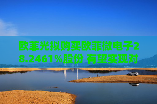 欧菲光拟购买欧菲微电子28.2461%股份 有望实现对重要子公司的全资控股 第1张 欧菲光拟购买欧菲微电子28.2461%股份 有望实现对重要子公司的全资控股 第1张