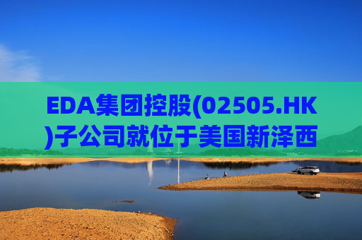 EDA集团控股(02505.HK)子公司就位于美国新泽西州帕尔米拉物业订立租赁协议