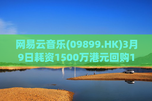 网易云音乐(09899.HK)3月9日耗资1500万港元回购10.3万股