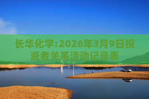 长华化学:2026年3月9日投资者关系活动记录表