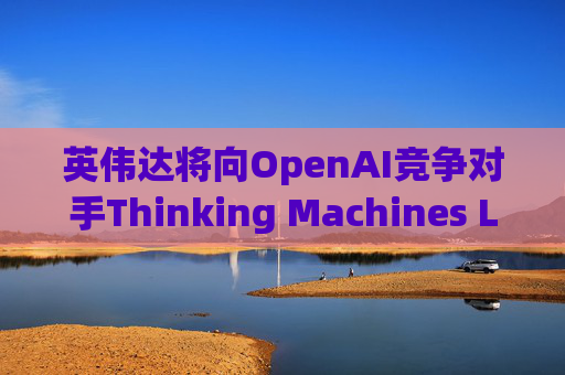 英伟达将向OpenAI竞争对手Thinking Machines Labs提供1吉瓦算力AI芯片