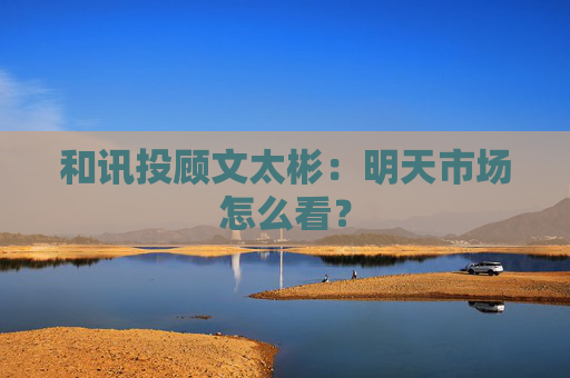 和讯投顾文太彬：明天市场怎么看？  第1张