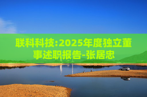 联科科技:2025年度独立董事述职报告-张居忠  第1张