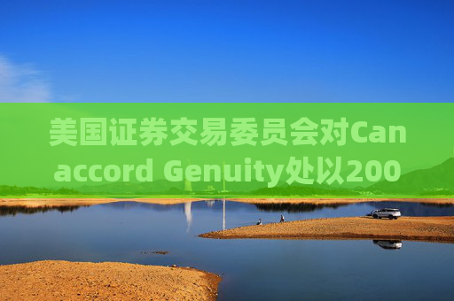 美国证券交易委员会对Canaccord Genuity处以2000万美元罚款