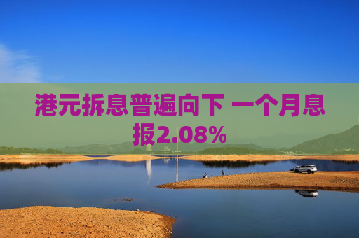 港元拆息普遍向下 一个月息报2.08%