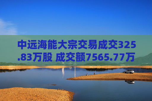 中远海能大宗交易成交325.83万股 成交额7565.77万元