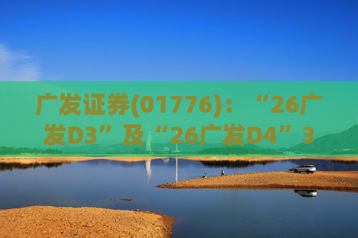 广发证券(01776)：“26广发D3”及“26广发D4”3月18日起在深交所上市