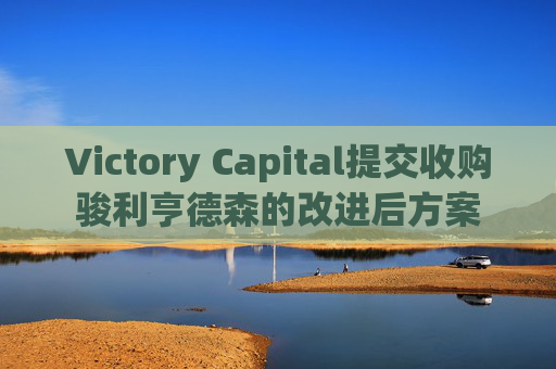 Victory Capital提交收购骏利亨德森的改进后方案