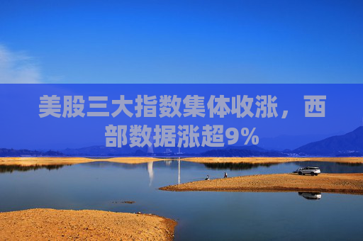 美股三大指数集体收涨，西部数据涨超9%