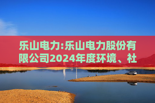 乐山电力:乐山电力股份有限公司2024年度环境、社会与治理（ESG）报告