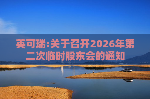 英可瑞:关于召开2026年第二次临时股东会的通知