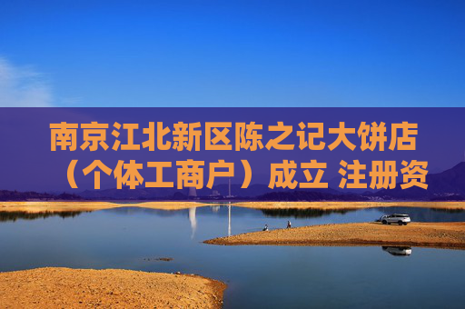 南京江北新区陈之记大饼店（个体工商户）成立 注册资本1万人民币