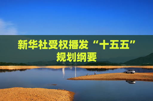 新华社受权播发“十五五”规划纲要