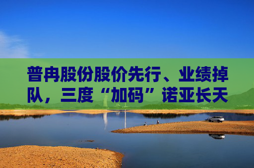 普冉股份股价先行、业绩掉队，三度“加码”诺亚长天能否破局