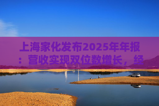 上海家化发布2025年年报:营收实现双位数增长,经营性现金流净额8亿