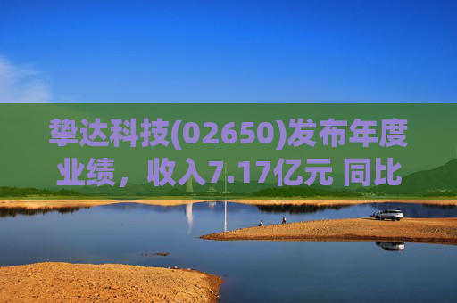 挚达科技(02650)发布年度业绩，收入7.17亿元 同比增加20.75% 海外业务收入创历史新高