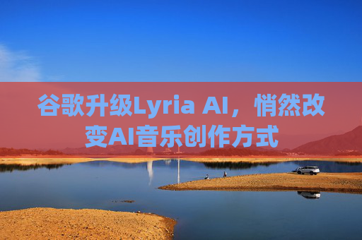 谷歌升级Lyria AI，悄然改变AI音乐创作方式