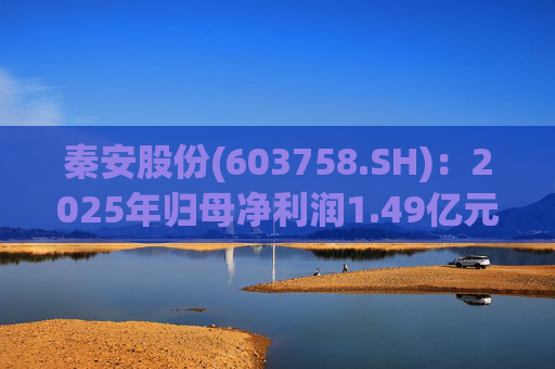 秦安股份(603758.SH)：2025年归母净利润1.49亿元，同比下降13.56%