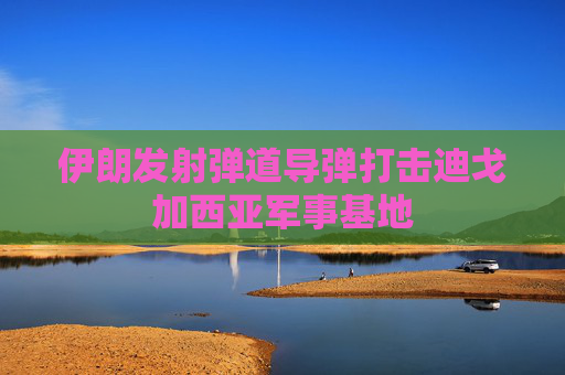 伊朗发射弹道导弹打击迪戈加西亚军事基地