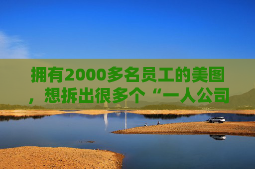 拥有2000多名员工的美图，想拆出很多个“一人公司”