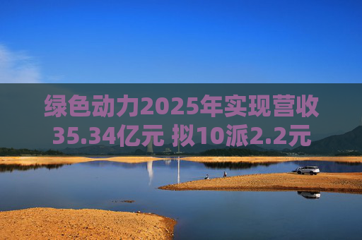 绿色动力2025年实现营收35.34亿元 拟10派2.2元  第1张