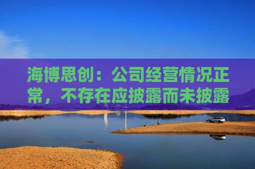 海博思创：公司经营情况正常，不存在应披露而未披露的重大信息