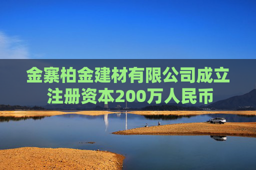 金寨柏金建材有限公司成立 注册资本200万人民币