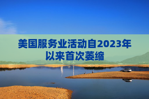 美国服务业活动自2023年以来首次萎缩  第1张