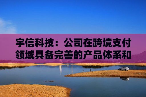 宇信科技：公司在跨境支付领域具备完善的产品体系和解决方案能力，已为多家银行提供相关服务