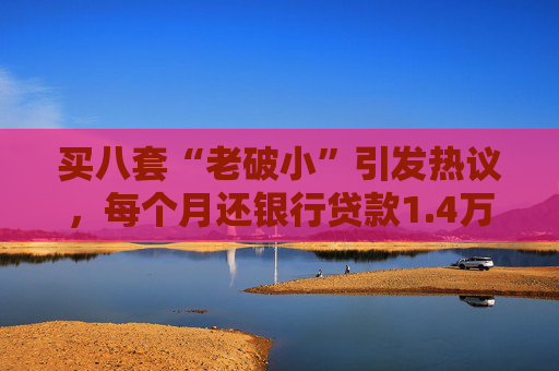 买八套“老破小”引发热议，每个月还银行贷款1.4万，但收到租金2.1万，专家：后续维护成本高，出手难度大